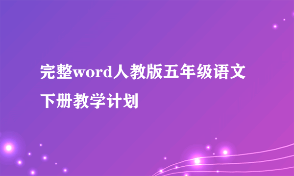 完整word人教版五年级语文下册教学计划