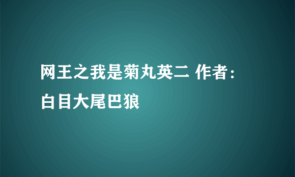 网王之我是菊丸英二 作者：白目大尾巴狼