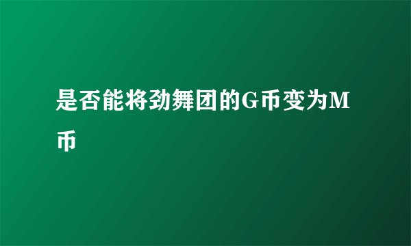 是否能将劲舞团的G币变为M币