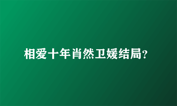 相爱十年肖然卫媛结局？