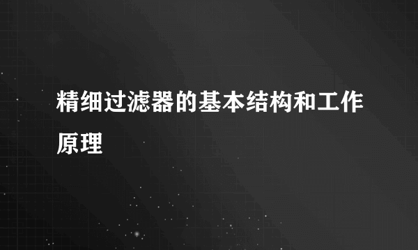 精细过滤器的基本结构和工作原理