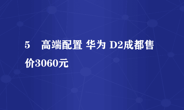 5吋高端配置 华为 D2成都售价3060元