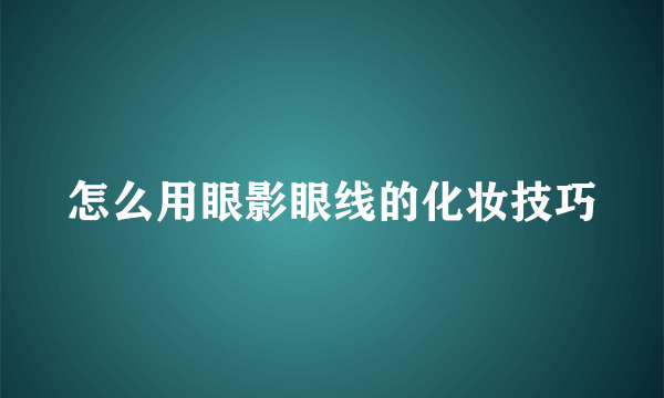 怎么用眼影眼线的化妆技巧