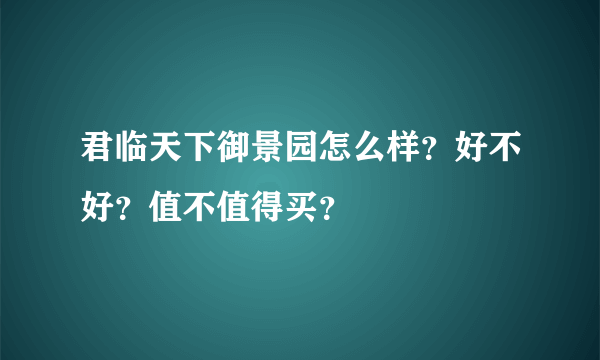 君临天下御景园怎么样？好不好？值不值得买？