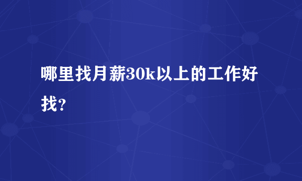 哪里找月薪30k以上的工作好找？