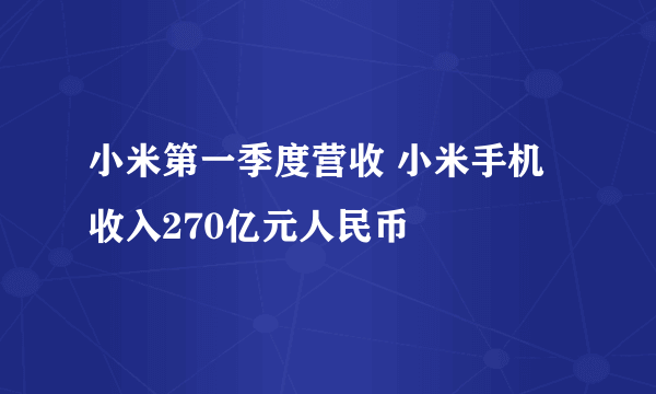 小米第一季度营收 小米手机收入270亿元人民币