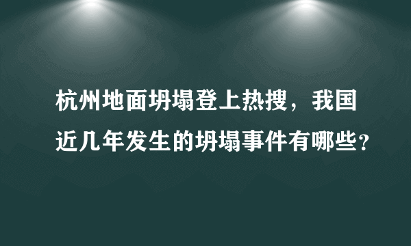 杭州地面坍塌登上热搜，我国近几年发生的坍塌事件有哪些？