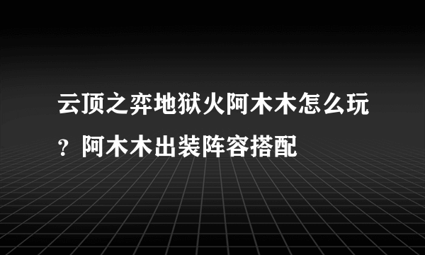 云顶之弈地狱火阿木木怎么玩？阿木木出装阵容搭配