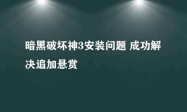 暗黑破坏神3安装问题 成功解决追加悬赏