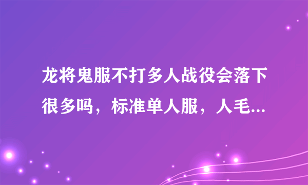 龙将鬼服不打多人战役会落下很多吗，标准单人服，人毛都没一个，最大的问题是某问还是2开的不能练战役小号