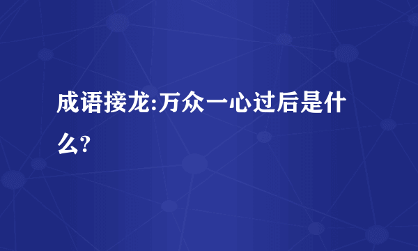 成语接龙:万众一心过后是什么?