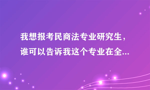 我想报考民商法专业研究生，谁可以告诉我这个专业在全国大学的排名？