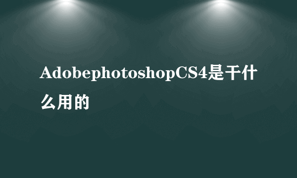 AdobephotoshopCS4是干什么用的