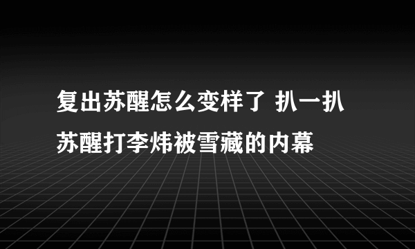 复出苏醒怎么变样了 扒一扒苏醒打李炜被雪藏的内幕