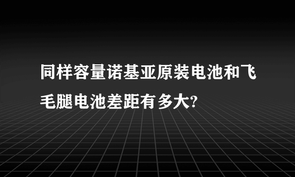 同样容量诺基亚原装电池和飞毛腿电池差距有多大?