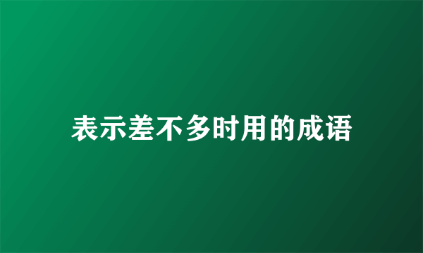 表示差不多时用的成语