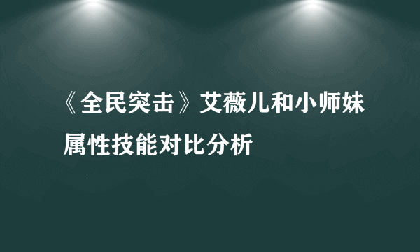 《全民突击》艾薇儿和小师妹 属性技能对比分析