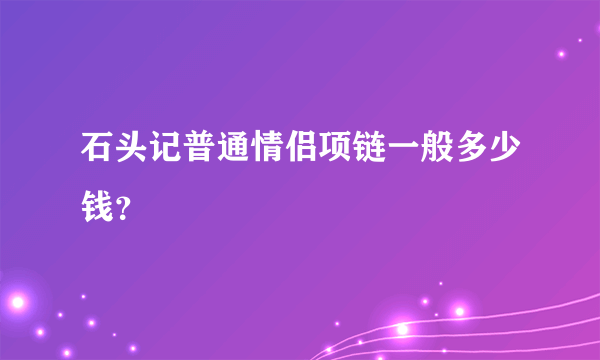 石头记普通情侣项链一般多少钱？