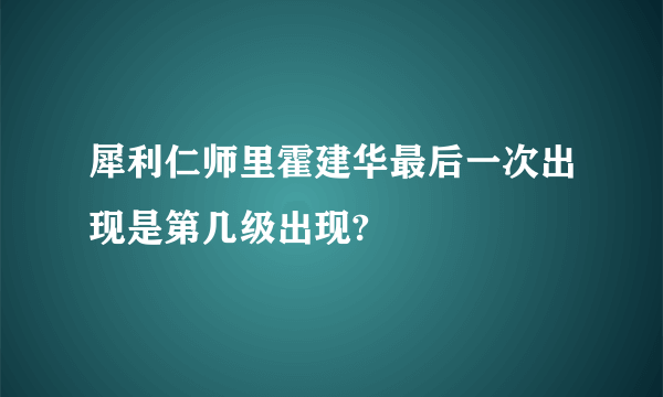 犀利仁师里霍建华最后一次出现是第几级出现?