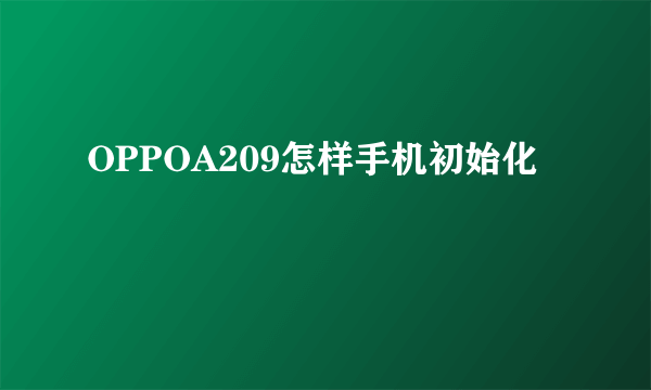 OPPOA209怎样手机初始化