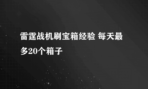 雷霆战机刷宝箱经验 每天最多20个箱子