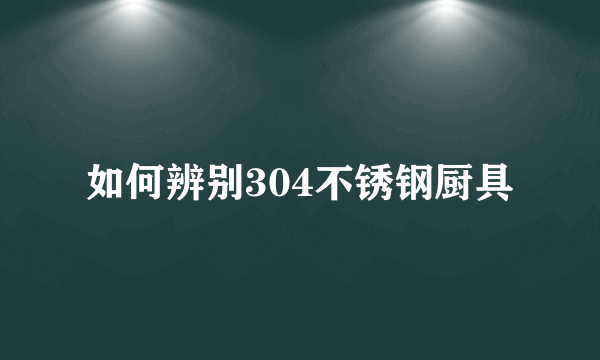 如何辨别304不锈钢厨具