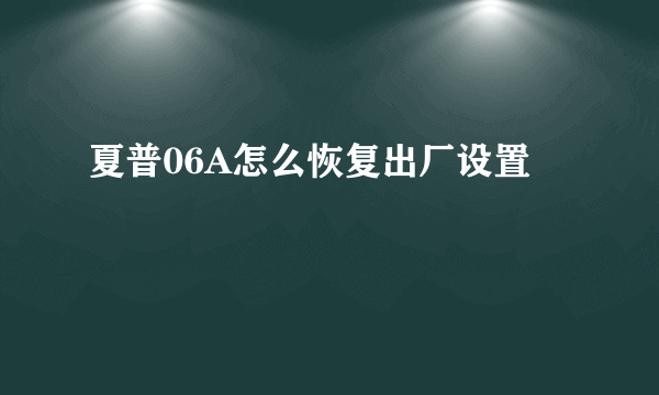 夏普06A怎么恢复出厂设置