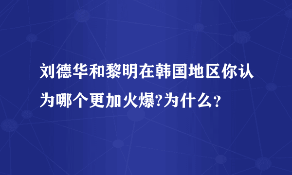 刘德华和黎明在韩国地区你认为哪个更加火爆?为什么？