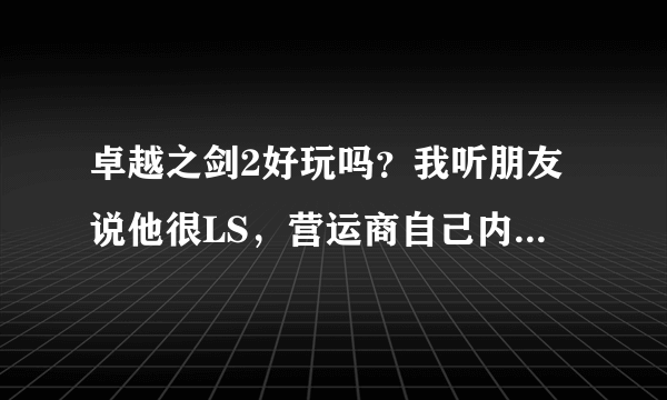 卓越之剑2好玩吗？我听朋友说他很LS，营运商自己内部做外G，基本每个玩家都一个人4 5个帐号很滥发？