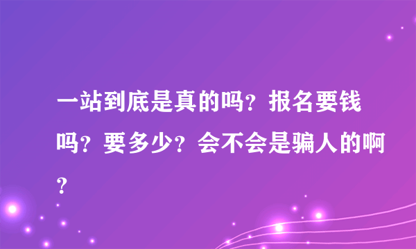 一站到底是真的吗？报名要钱吗？要多少？会不会是骗人的啊？