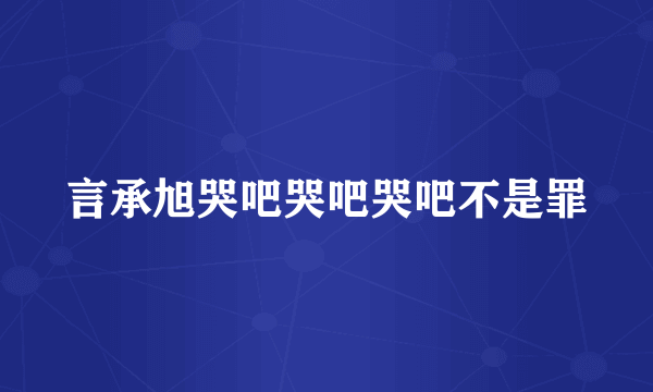 言承旭哭吧哭吧哭吧不是罪