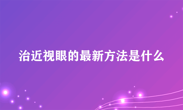 治近视眼的最新方法是什么