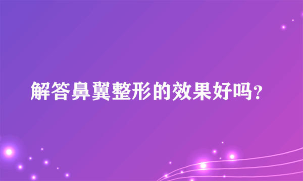 解答鼻翼整形的效果好吗？