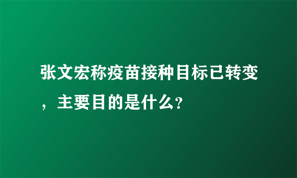 张文宏称疫苗接种目标已转变，主要目的是什么？