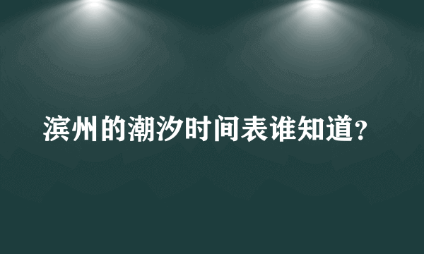 滨州的潮汐时间表谁知道？