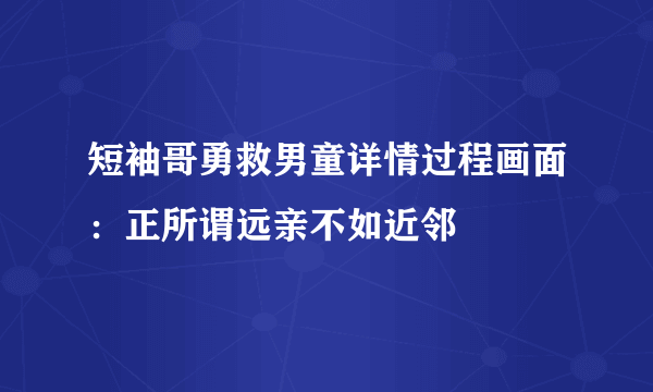 短袖哥勇救男童详情过程画面：正所谓远亲不如近邻