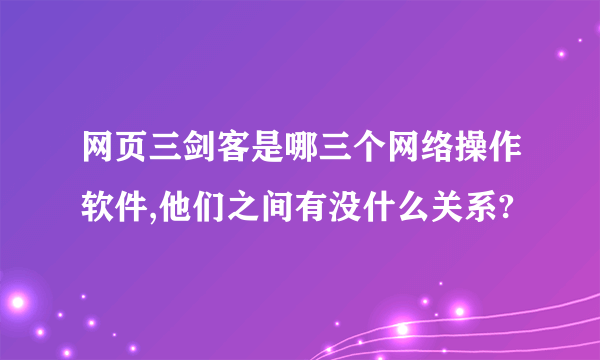 网页三剑客是哪三个网络操作软件,他们之间有没什么关系?