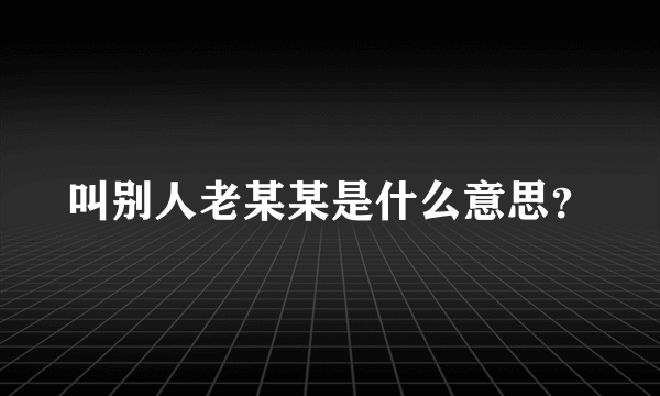 叫别人老某某是什么意思？