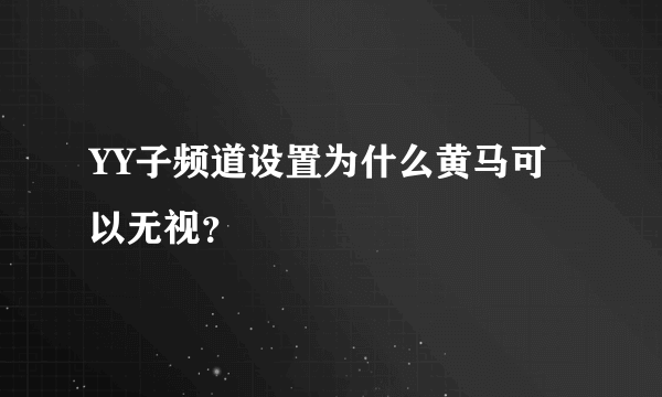 YY子频道设置为什么黄马可以无视？