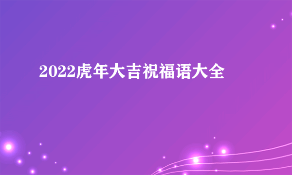 2022虎年大吉祝福语大全