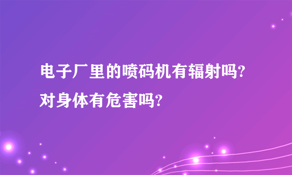 电子厂里的喷码机有辐射吗?对身体有危害吗?