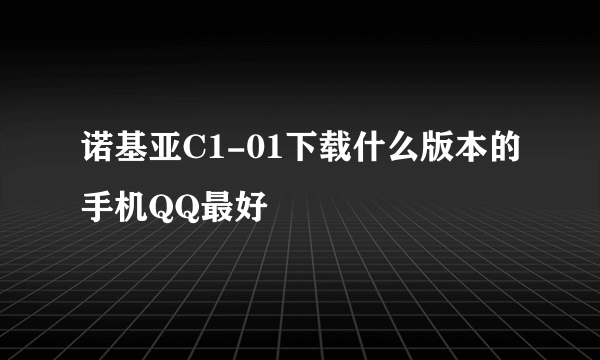 诺基亚C1-01下载什么版本的手机QQ最好