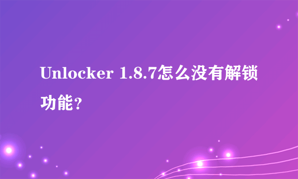 Unlocker 1.8.7怎么没有解锁功能？