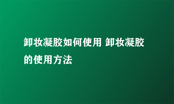 卸妆凝胶如何使用 卸妆凝胶的使用方法