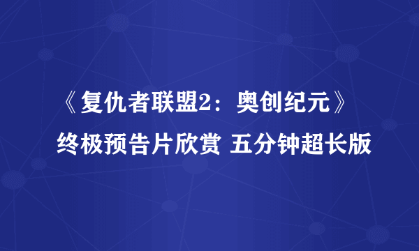 《复仇者联盟2：奥创纪元》终极预告片欣赏 五分钟超长版