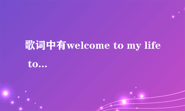 歌词中有welcome to my life tomy easy是什么歌