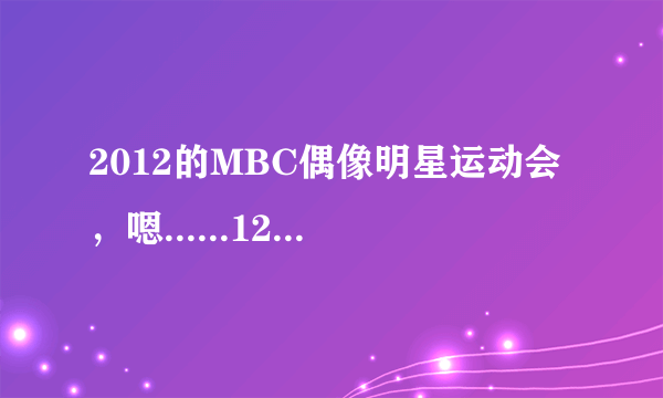 2012的MBC偶像明星运动会，嗯......120707这一期，宋茜参加的，帖子上还说得了女子组击剑第一啊