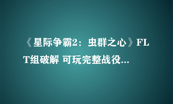 《星际争霸2：虫群之心》FLT组破解 可玩完整战役详细方法