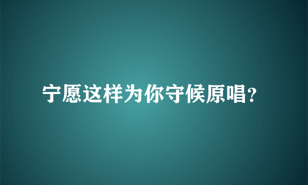 宁愿这样为你守候原唱？