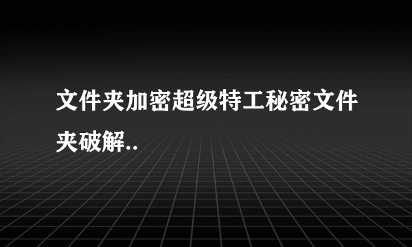 文件夹加密超级特工秘密文件夹破解..